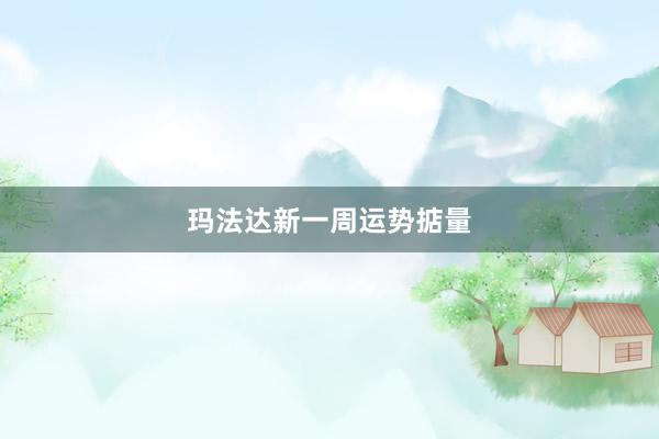 玛法达新一周运势掂量