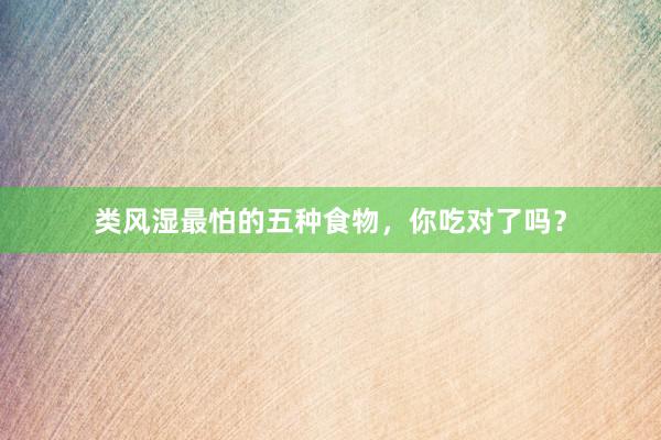 类风湿最怕的五种食物,你吃对了吗?